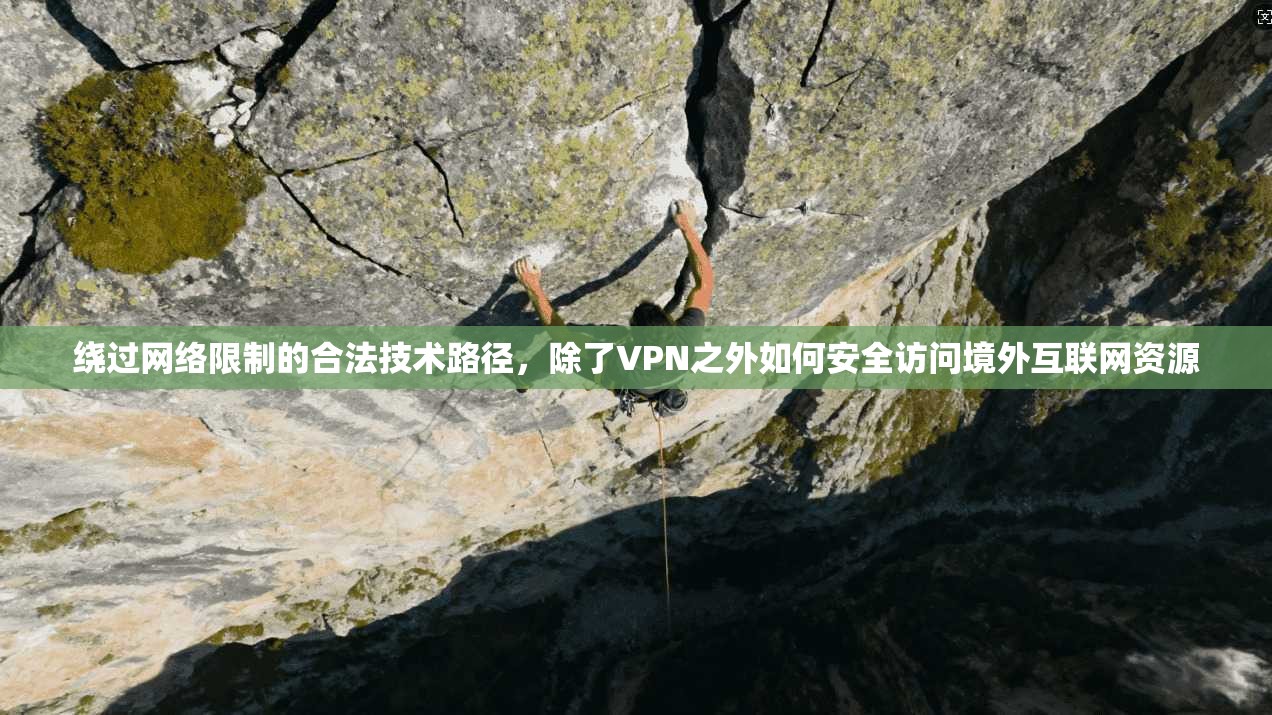 绕过网络限制的合法技术路径,除了VPN之外如何安全访问境外互联网资源