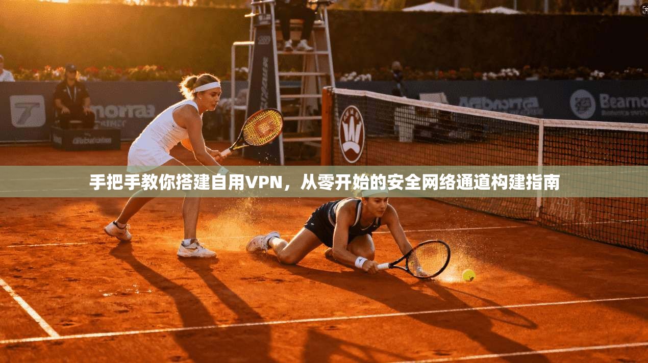 手把手教你搭建自用VPN,从零开始的安全网络通道构建指南