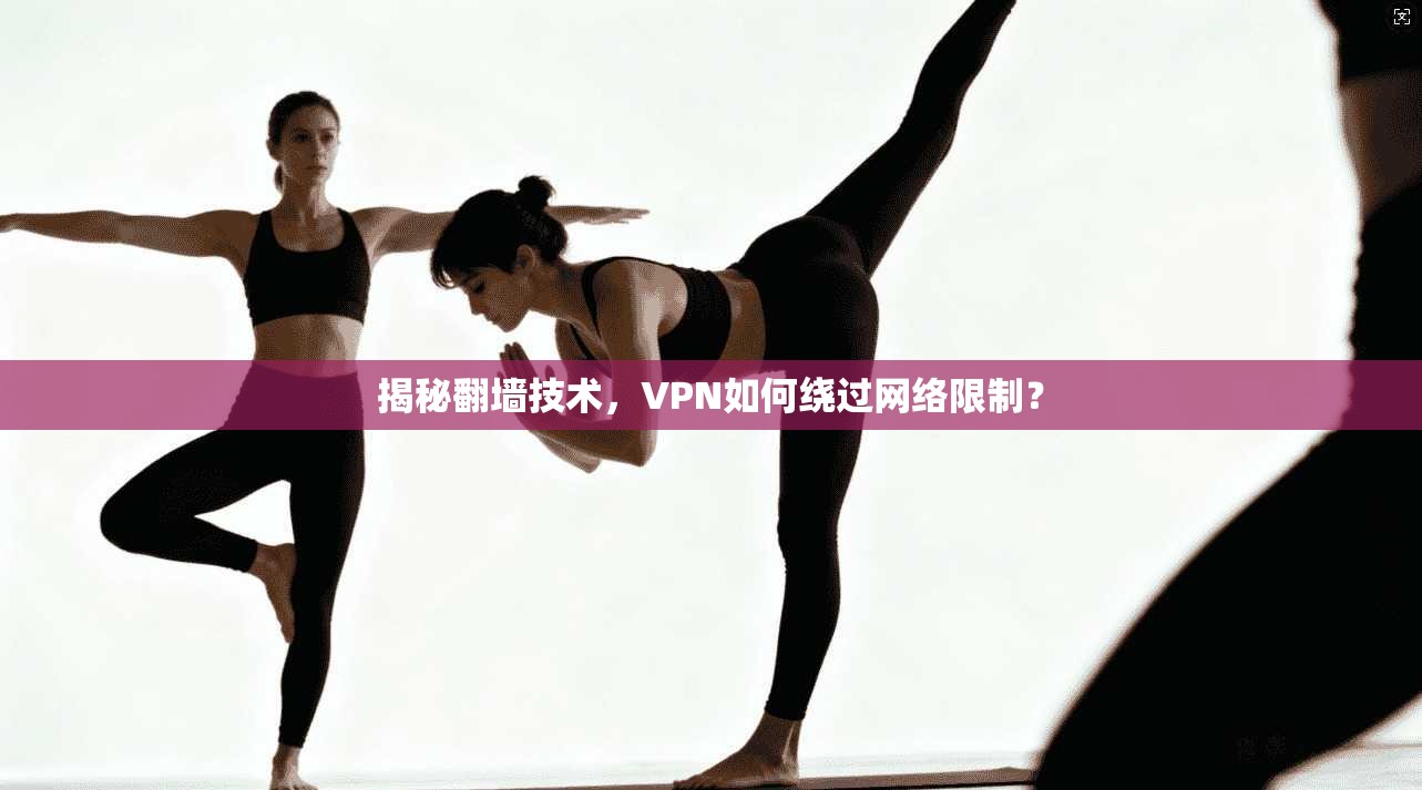揭秘翻墙技术,VPN如何绕过网络限制?