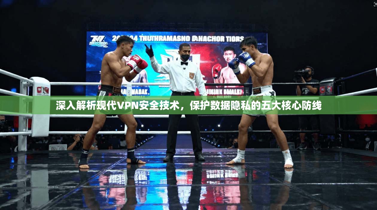 深入解析现代VPN安全技术，保护数据隐私的五大核心防线