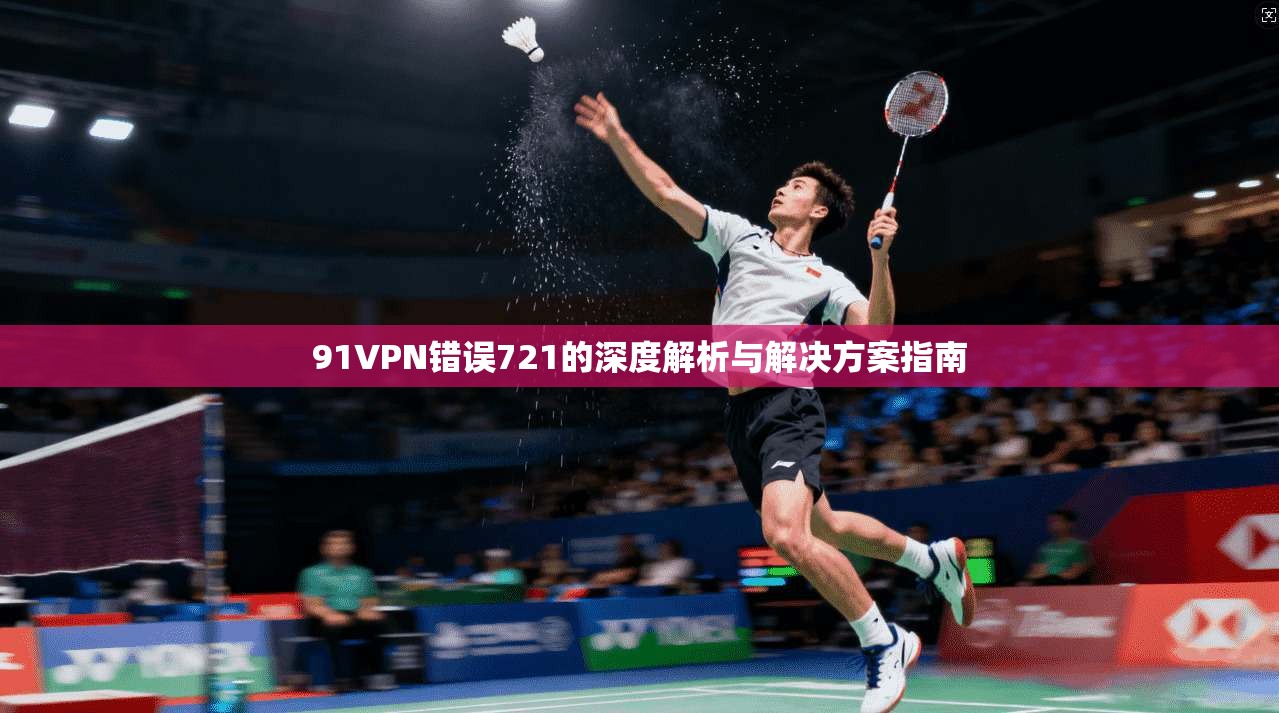 91VPN错误721的深度解析与解决方案指南
