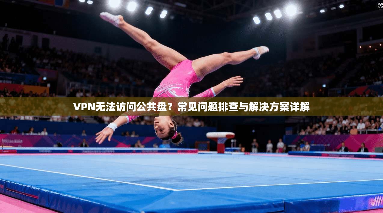 VPN无法访问公共盘?常见问题排查与解决方案详解