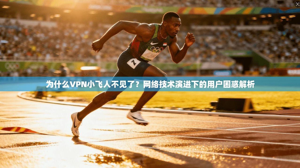 为什么VPN小飞人不见了？网络技术演进下的用户困惑解析
