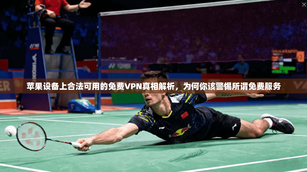 苹果设备上合法可用的免费VPN真相解析,为何你该警惕所谓免费服务