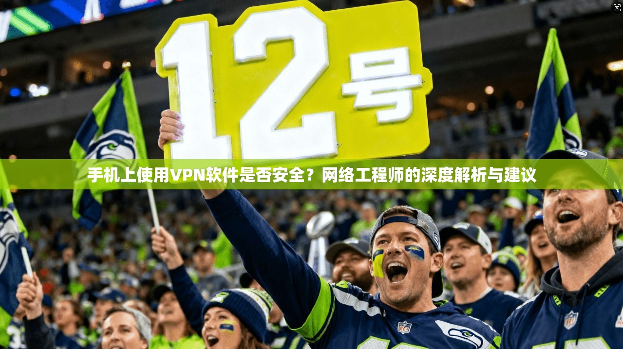 手机上使用VPN软件是否安全?网络工程师的深度解析与建议