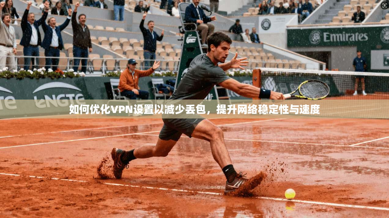 如何优化VPN设置以减少丢包,提升网络稳定性与速度