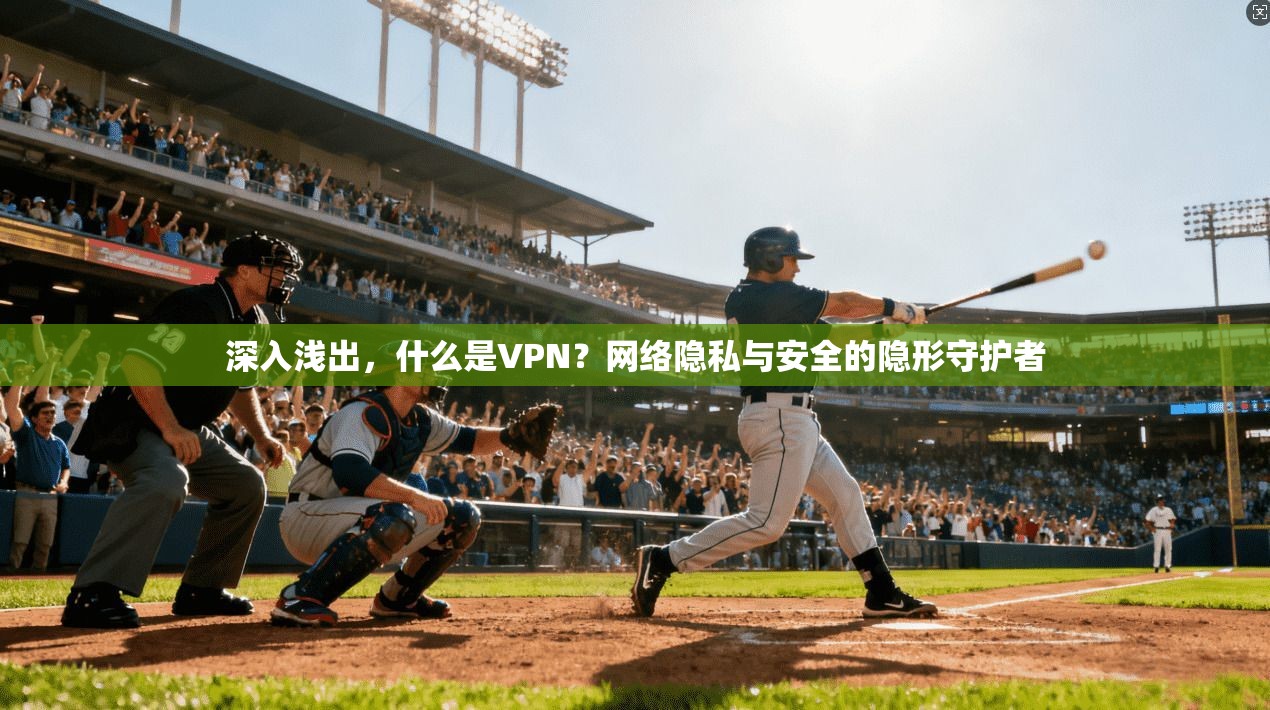 深入浅出，什么是VPN？网络隐私与安全的隐形守护者