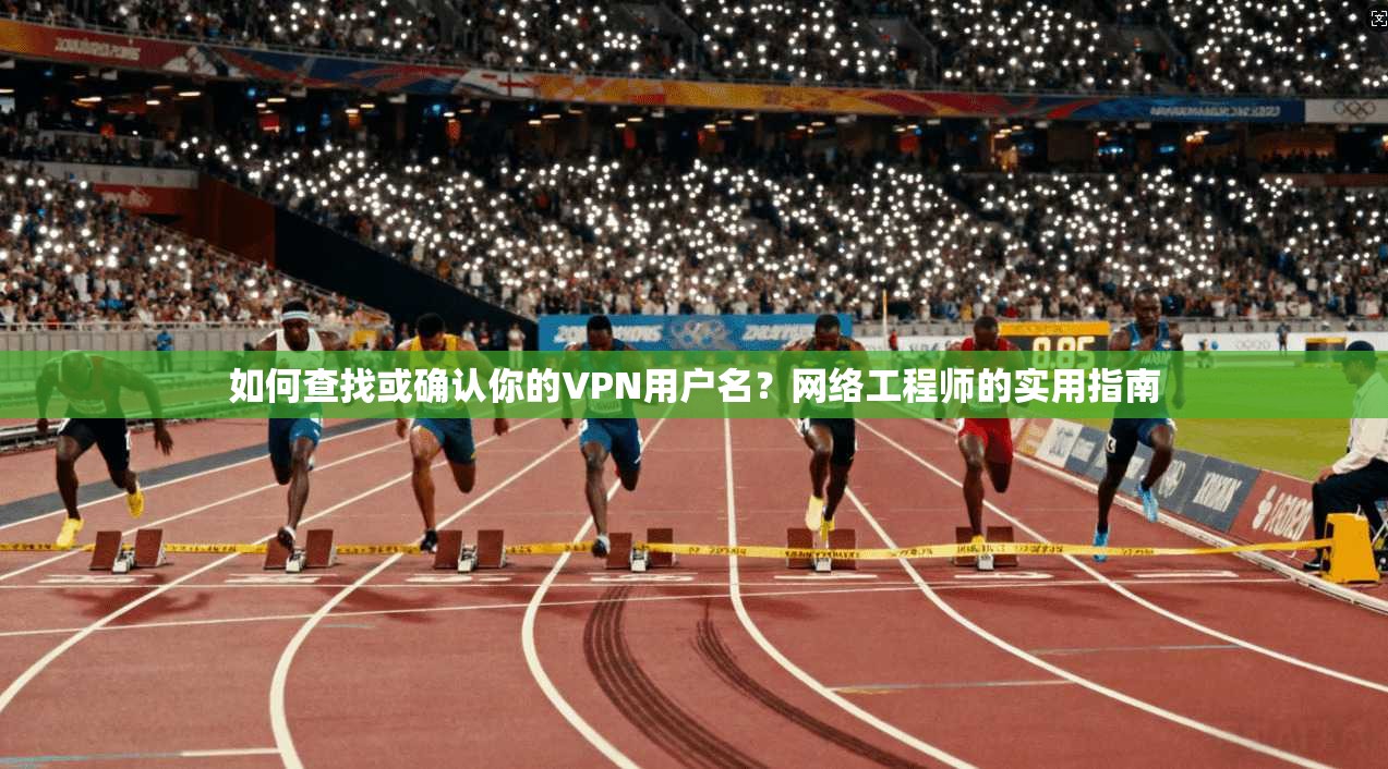 如何查找或确认你的VPN用户名？网络工程师的实用指南