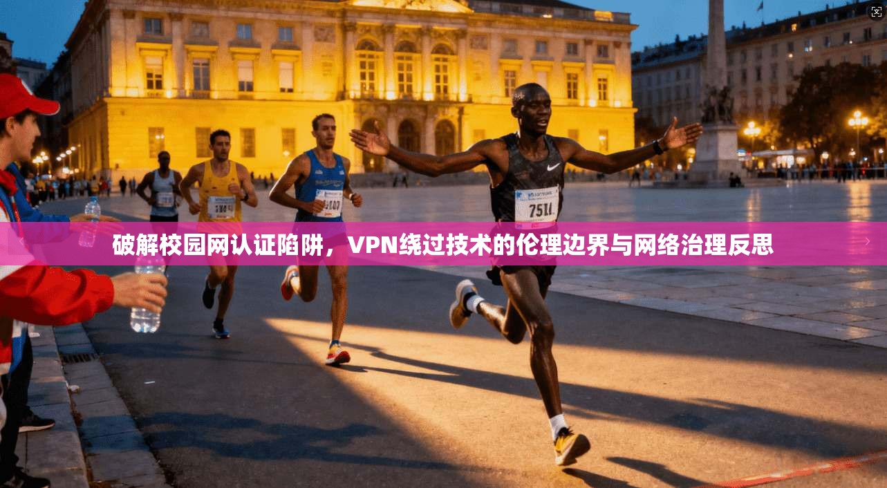 破解校园网认证陷阱,VPN绕过技术的伦理边界与网络治理反思