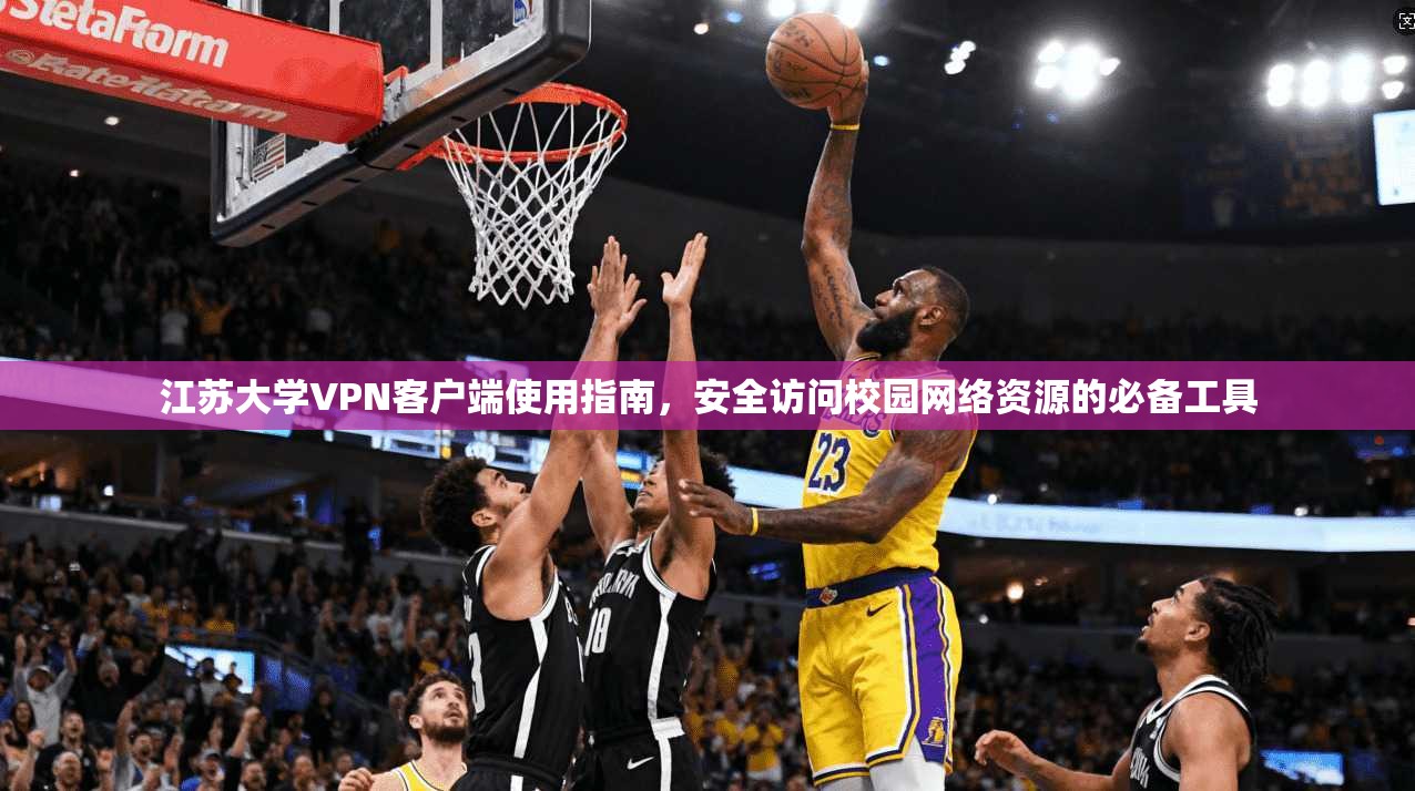 江苏大学VPN客户端使用指南,安全访问校园网络资源的必备工具