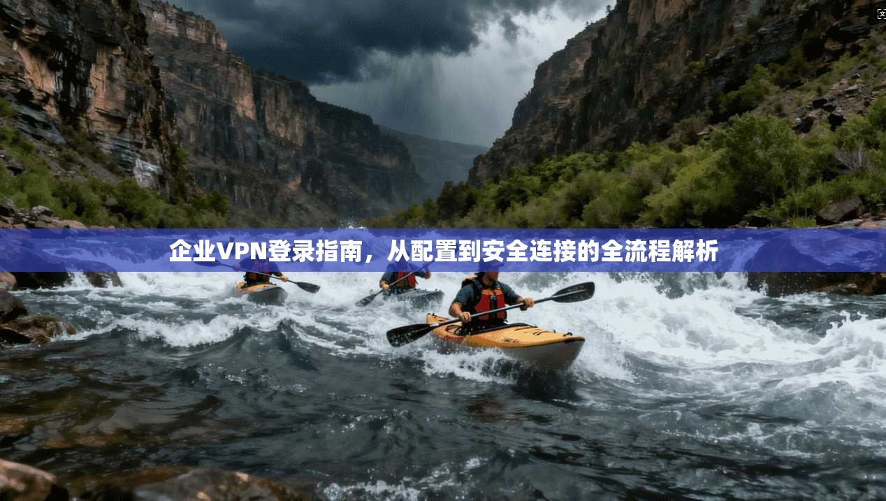 企业VPN登录指南,从配置到安全连接的全流程解析