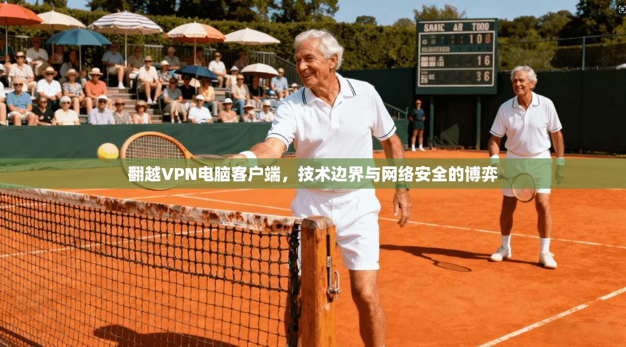 翻越VPN电脑客户端,技术边界与网络安全的博弈