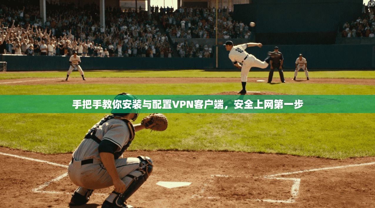 手把手教你安装与配置VPN客户端,安全上网第一步
