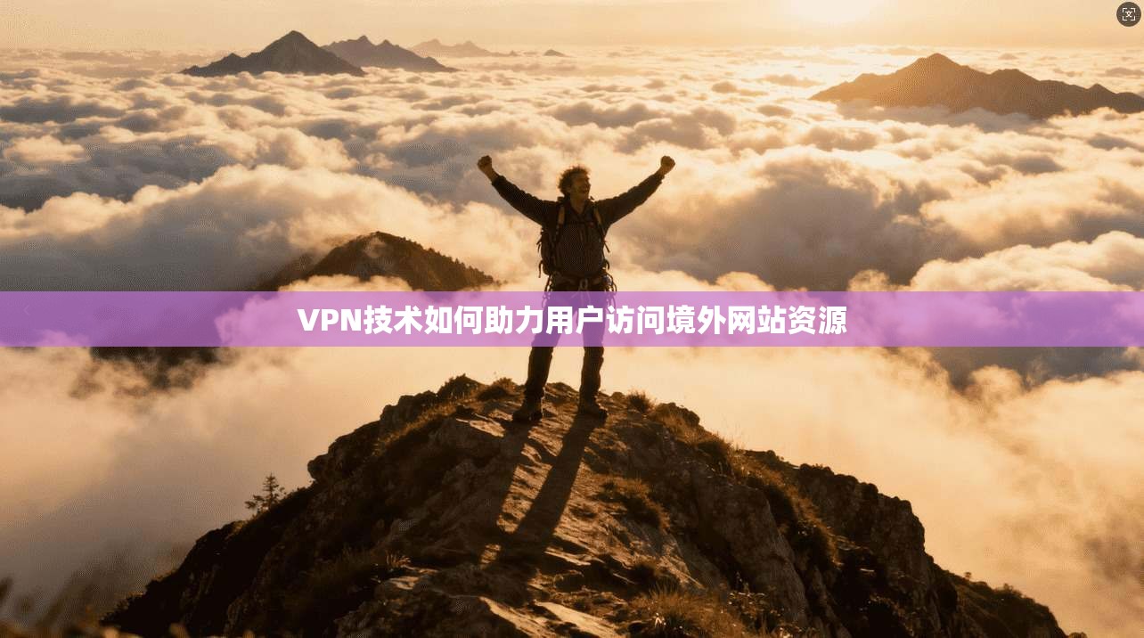 VPN技术如何助力用户访问境外网站资源