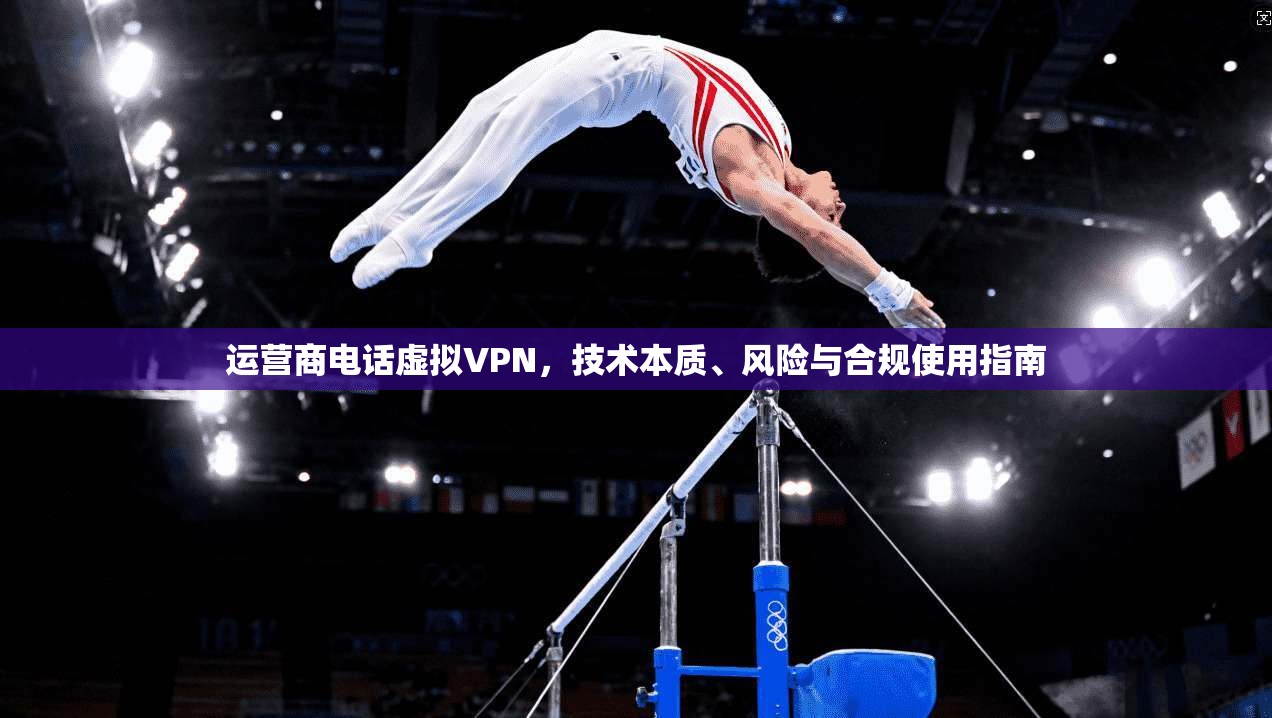 运营商电话虚拟VPN，技术本质、风险与合规使用指南