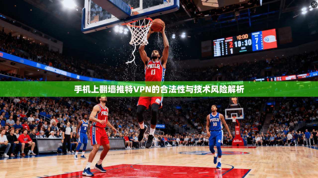 手机上翻墙推特VPN的合法性与技术风险解析