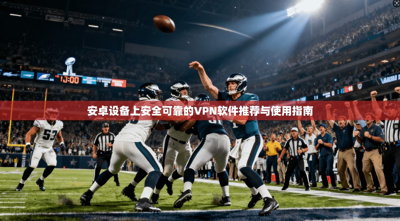 安卓设备上安全可靠的VPN软件推荐与使用指南