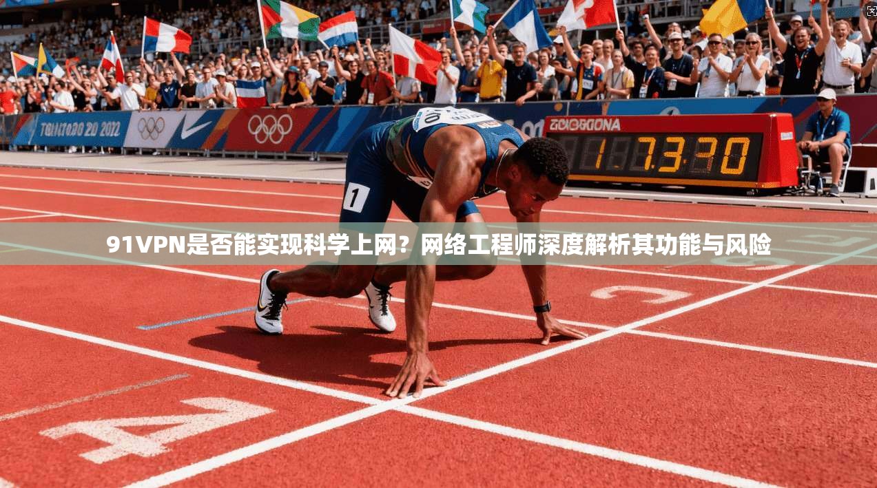 91VPN是否能实现科学上网？网络工程师深度解析其功能与风险