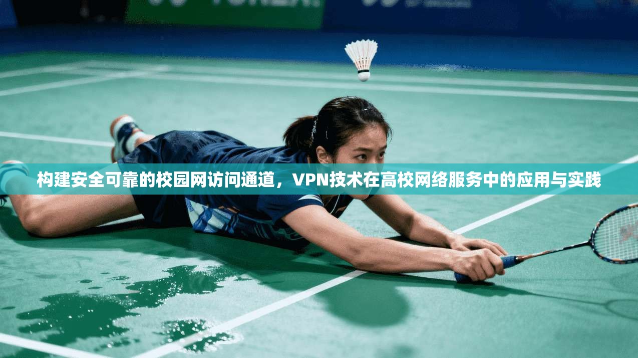 构建安全可靠的校园网访问通道，VPN技术在高校网络服务中的应用与实践