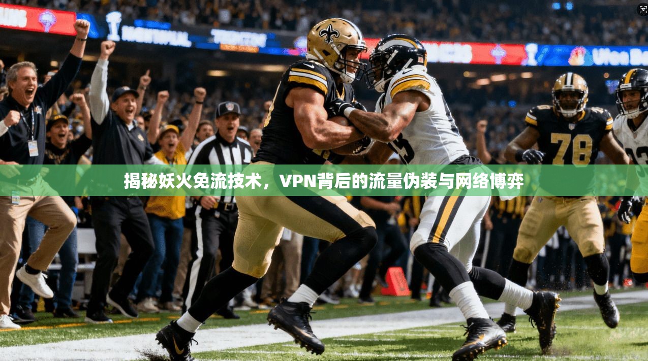 揭秘妖火免流技术，VPN背后的流量伪装与网络博弈