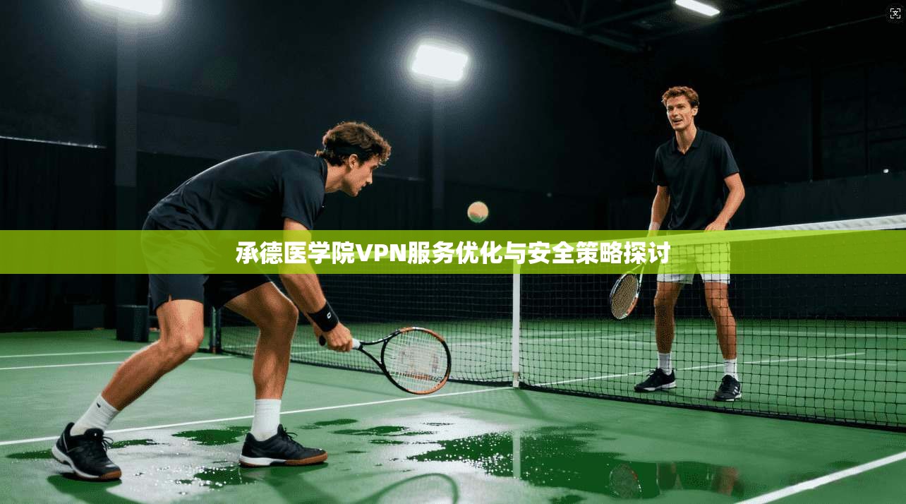 承德医学院VPN服务优化与安全策略探讨