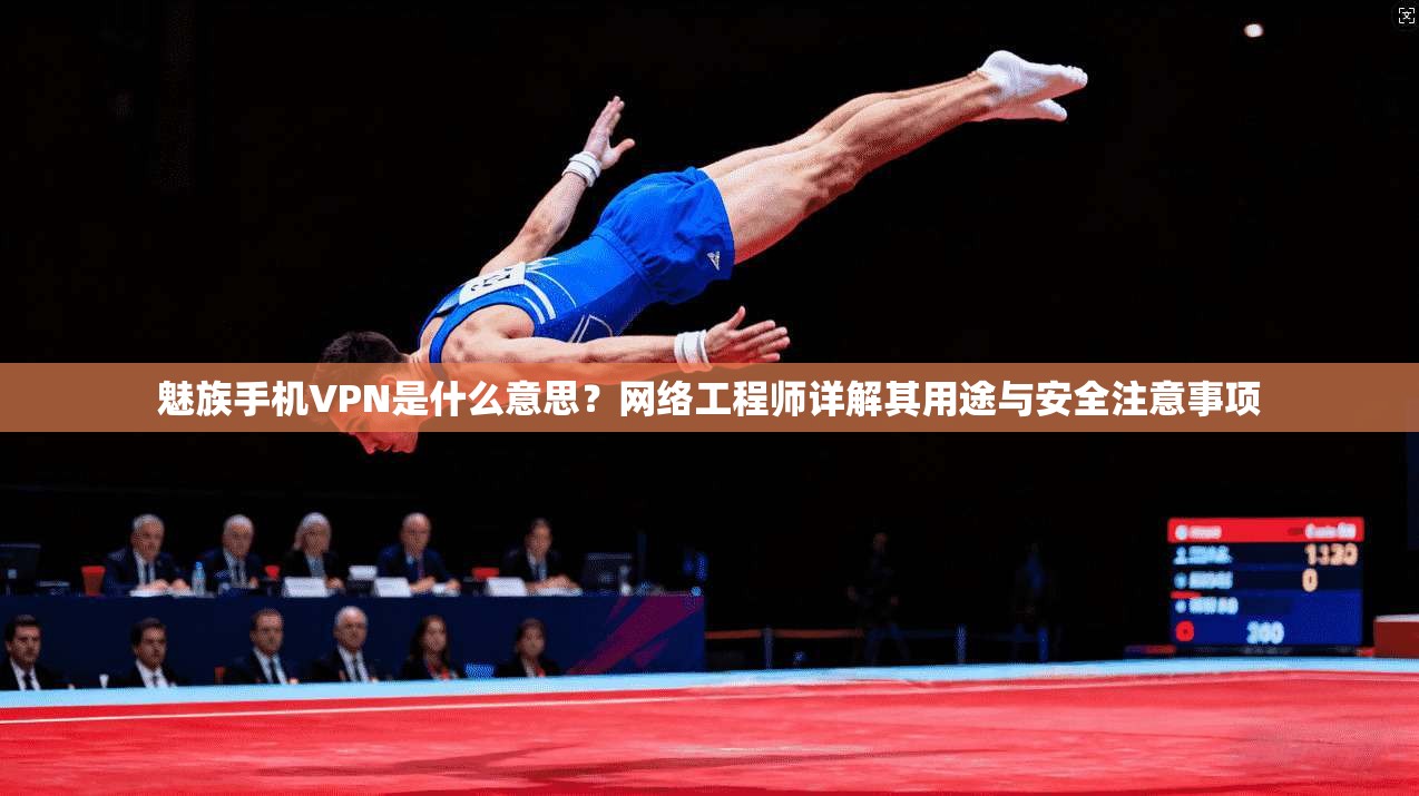 魅族手机VPN是什么意思？网络工程师详解其用途与安全注意事项