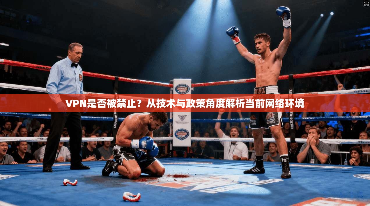 VPN是否被禁止？从技术与政策角度解析当前网络环境