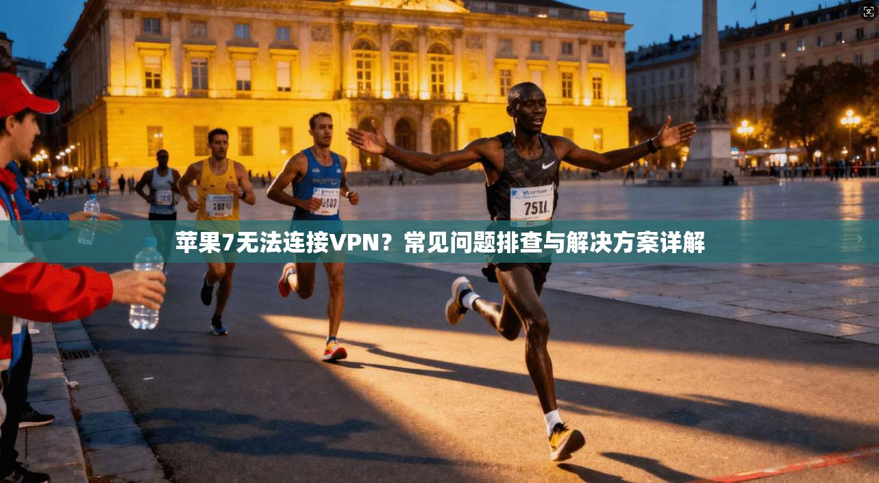 苹果7无法连接VPN？常见问题排查与解决方案详解