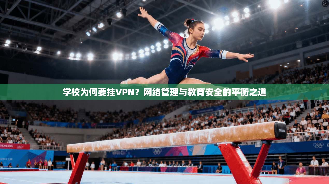 学校为何要挂VPN?网络管理与教育安全的平衡之道