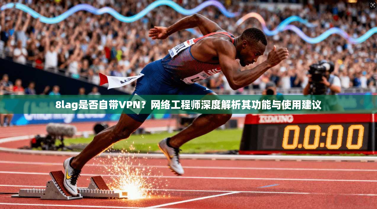 8lag是否自带VPN？网络工程师深度解析其功能与使用建议