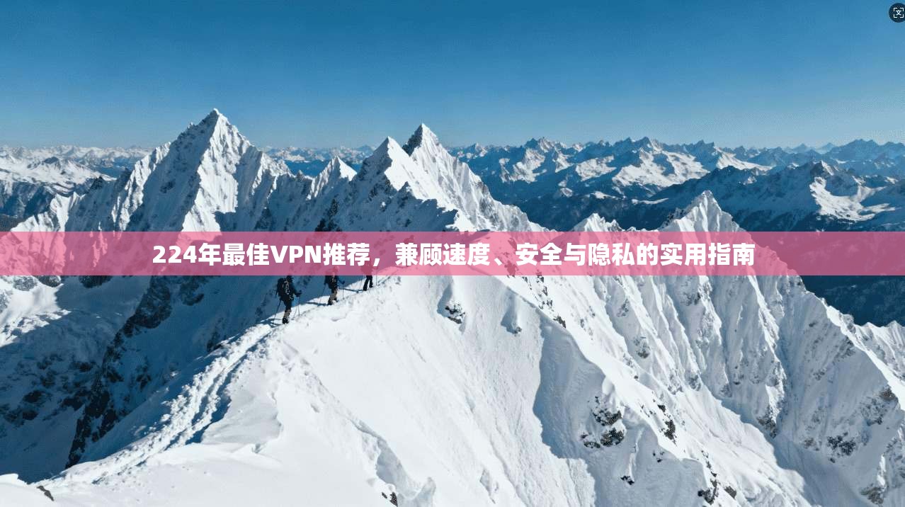 224年最佳VPN推荐,兼顾速度、安全与隐私的实用指南