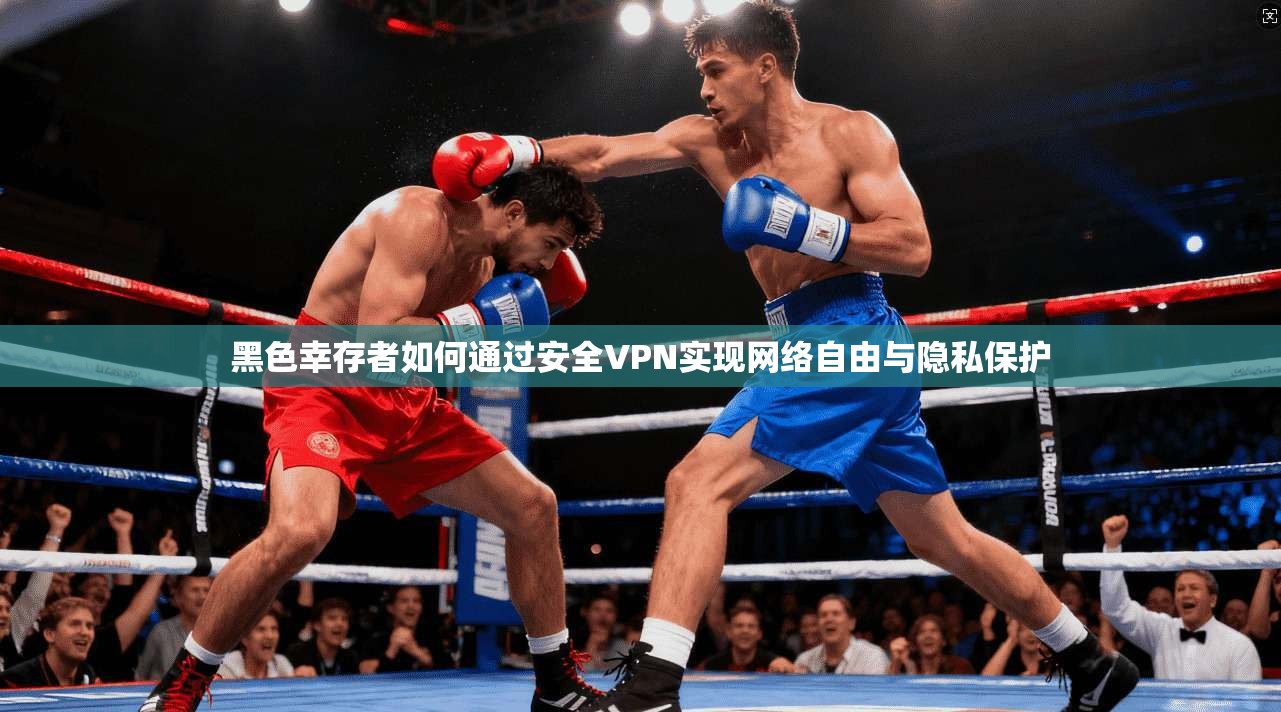 黑色幸存者如何通过安全VPN实现网络自由与隐私保护
