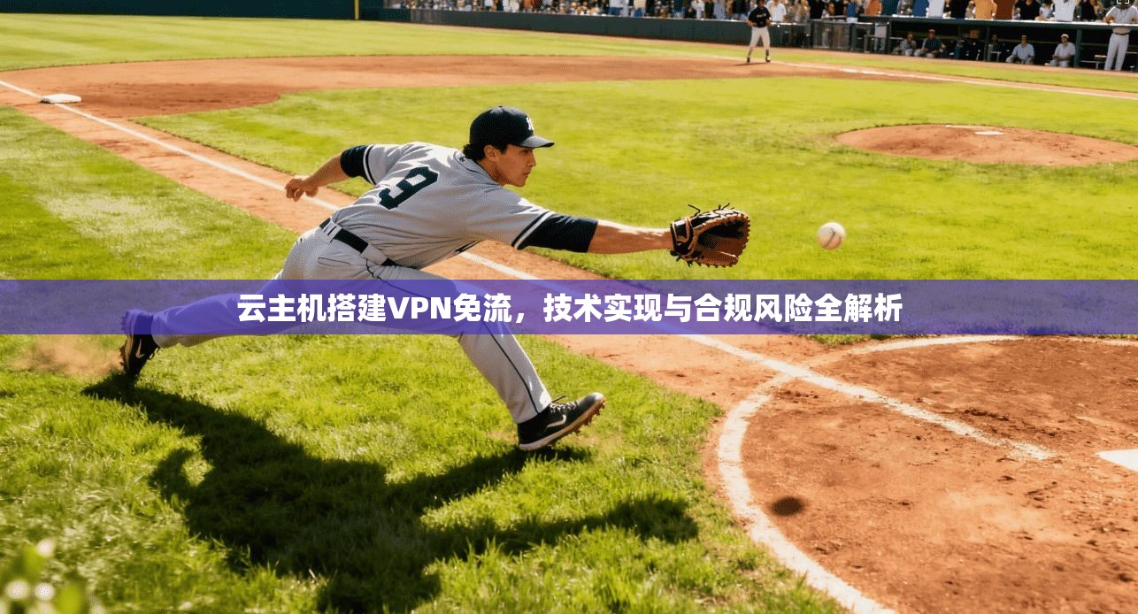 云主机搭建VPN免流，技术实现与合规风险全解析