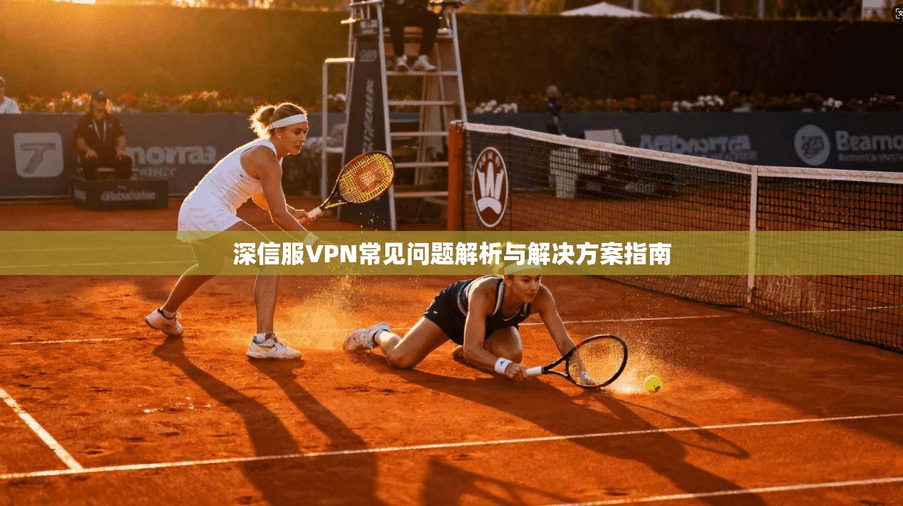 深信服VPN常见问题解析与解决方案指南