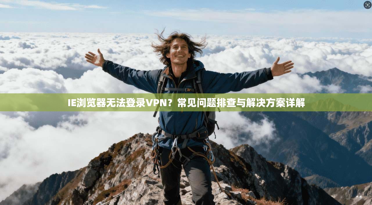 IE浏览器无法登录VPN?常见问题排查与解决方案详解