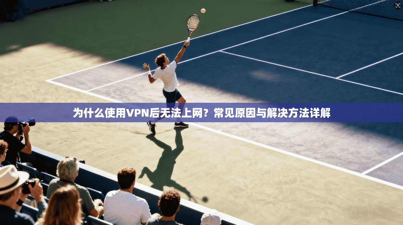 为什么使用VPN后无法上网?常见原因与解决方法详解