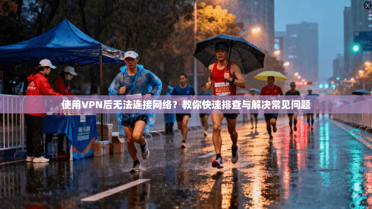 使用VPN后无法连接网络？教你快速排查与解决常见问题