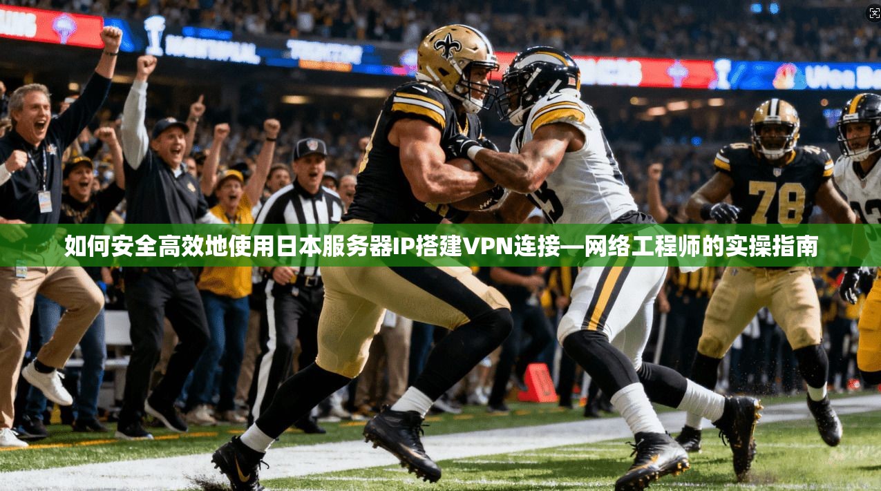 如何安全高效地使用日本服务器IP搭建VPN连接—网络工程师的实操指南