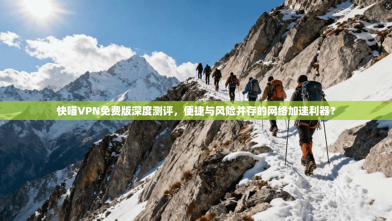 快喵VPN免费版深度测评,便捷与风险并存的网络加速利器?