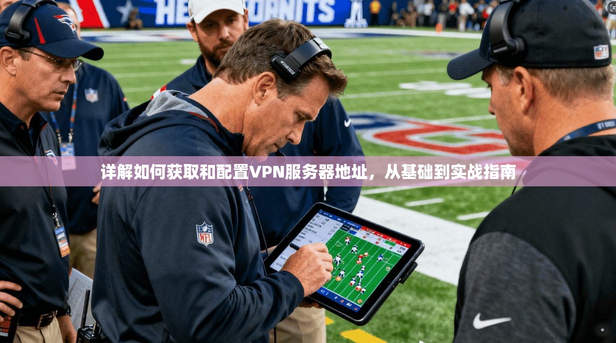 详解如何获取和配置VPN服务器地址,从基础到实战指南