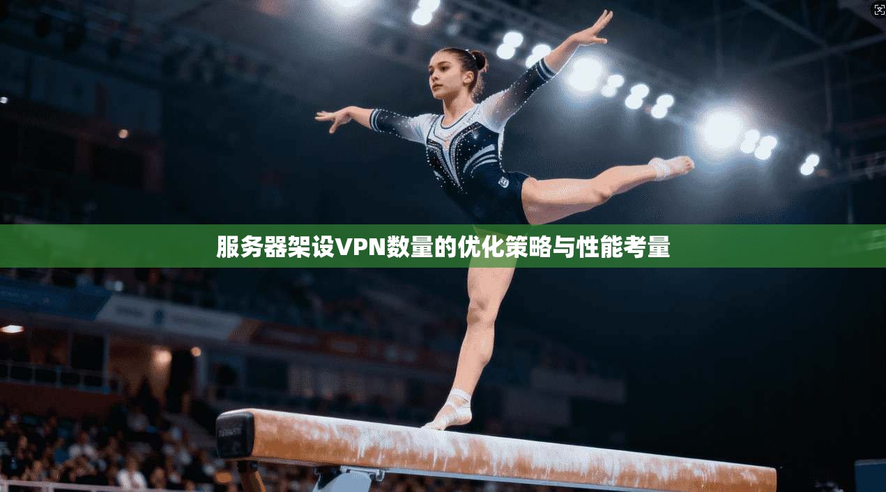 服务器架设VPN数量的优化策略与性能考量