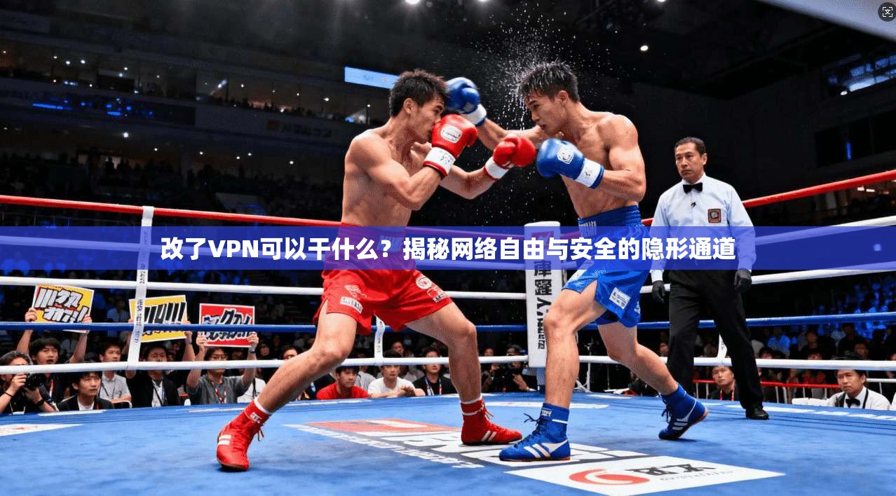 改了VPN可以干什么？揭秘网络自由与安全的隐形通道