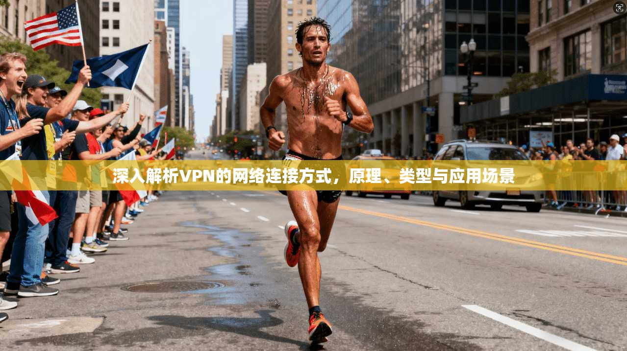 深入解析VPN的网络连接方式,原理、类型与应用场景