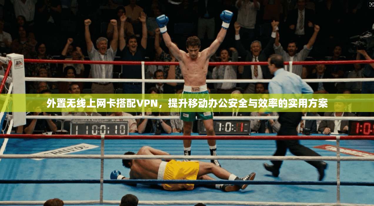 外置无线上网卡搭配VPN，提升移动办公安全与效率的实用方案