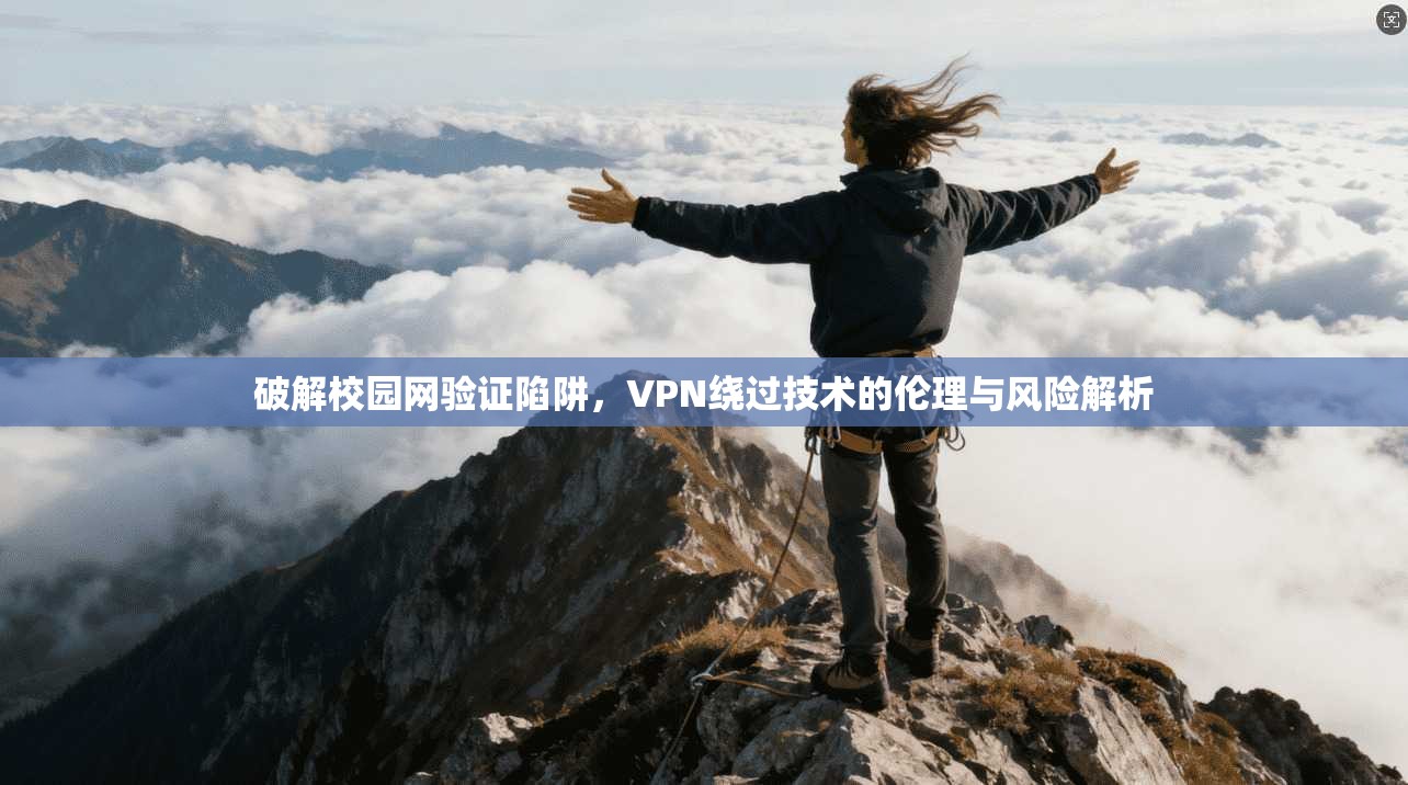 破解校园网验证陷阱,VPN绕过技术的伦理与风险解析