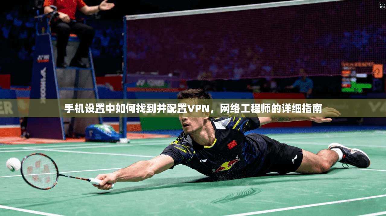 手机设置中如何找到并配置VPN，网络工程师的详细指南