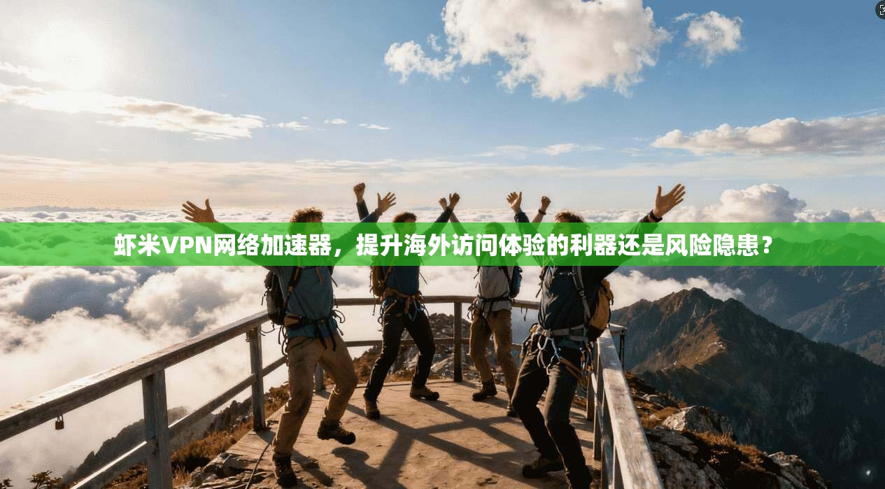 虾米VPN网络加速器,提升海外访问体验的利器还是风险隐患?