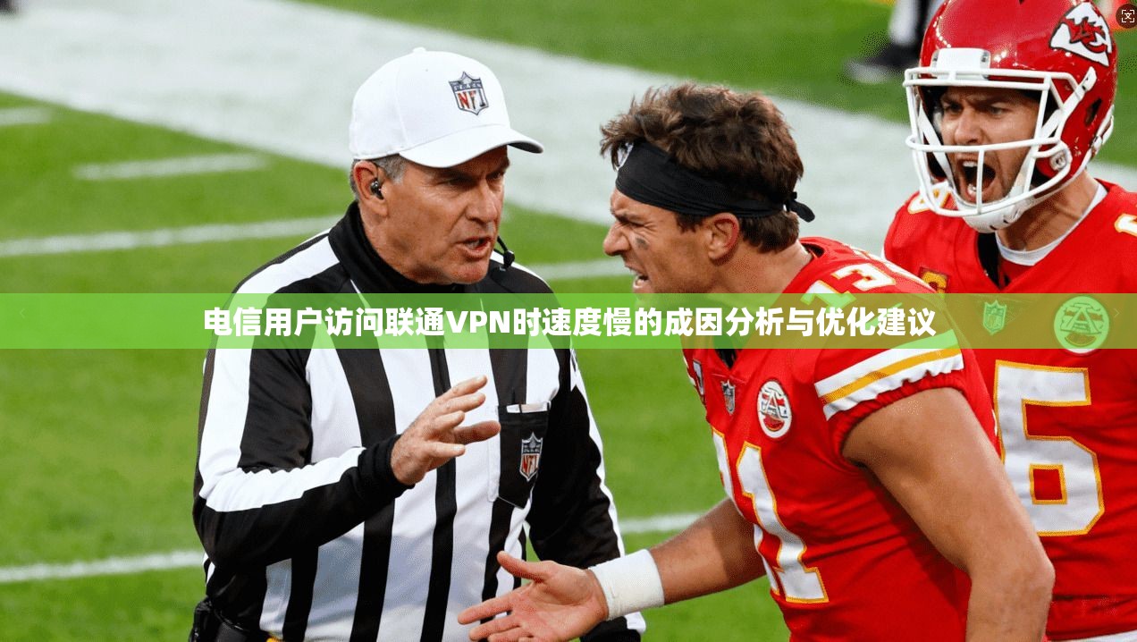 电信用户访问联通VPN时速度慢的成因分析与优化建议