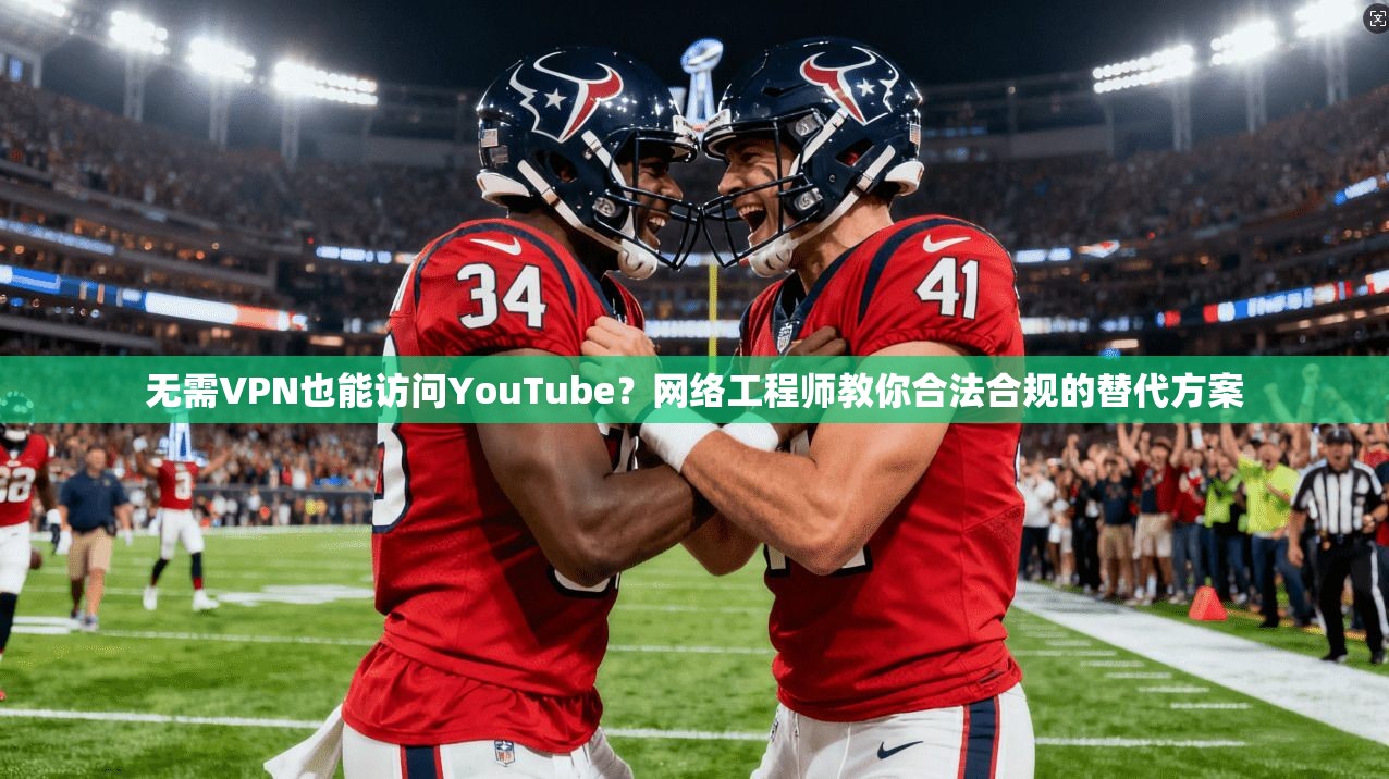 无需VPN也能访问YouTube?网络工程师教你合法合规的替代方案