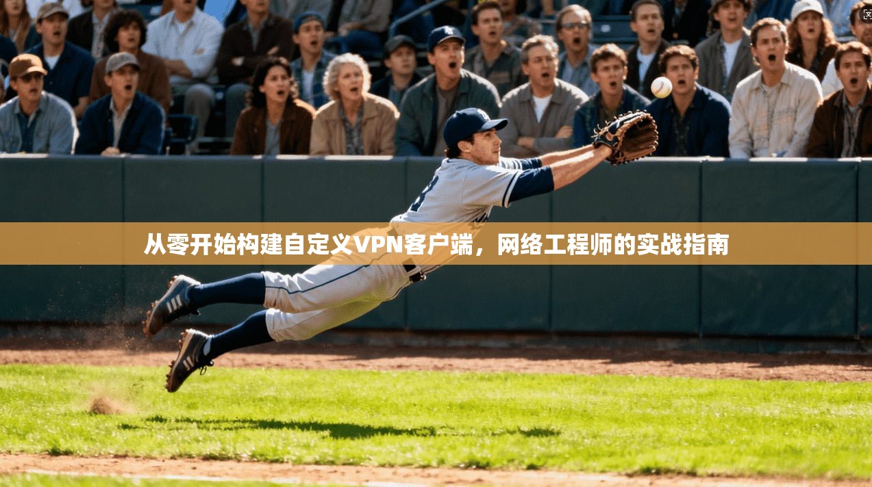 从零开始构建自定义VPN客户端，网络工程师的实战指南